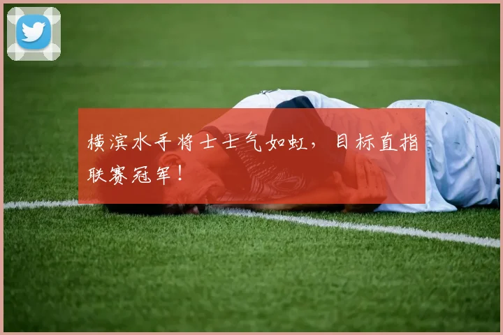横滨水手将士士气如虹，目标直指联赛冠军！