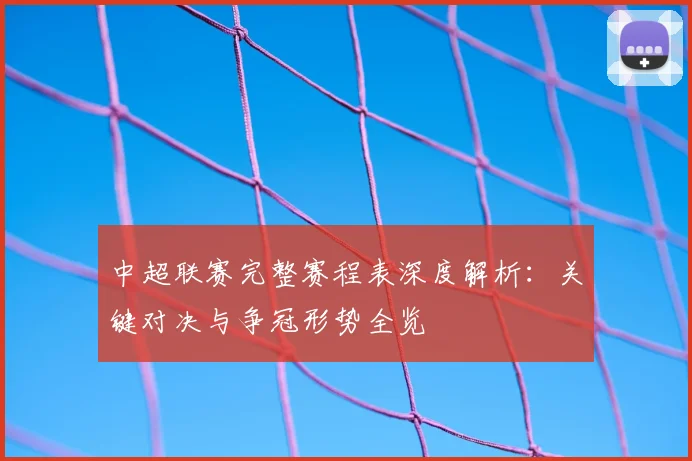 中超联赛完整赛程表深度解析：关键对决与争冠形势全览