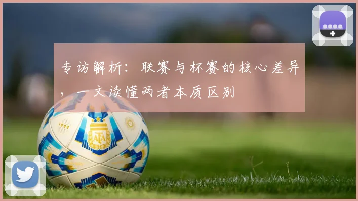 专访解析:联赛与杯赛的核心差异,一文读懂两者本质区别