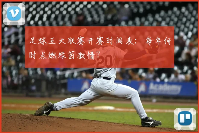 足球五大联赛开赛时间表:每年何时点燃绿茵激情?