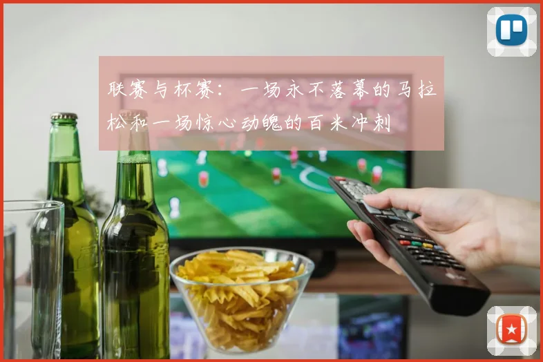 联赛与杯赛:一场永不落幕的马拉松和一场惊心动魄的百米冲刺