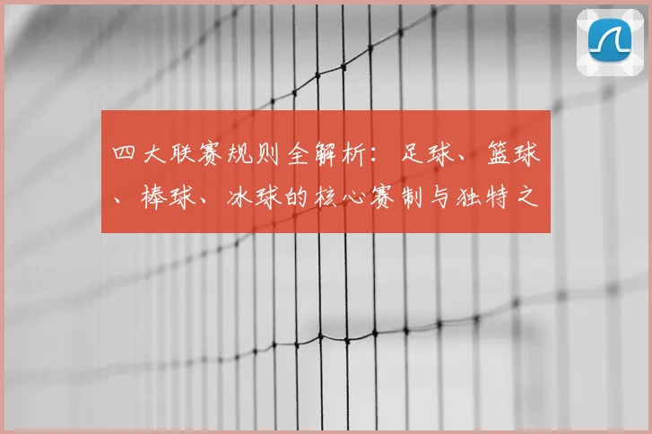 四大联赛规则全解析:足球、篮球、棒球、冰球的核心赛制与独特之处