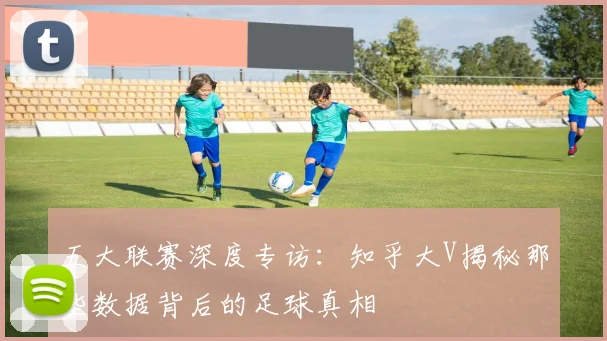 五大联赛深度专访:知乎大V揭秘那些数据背后的足球真相
