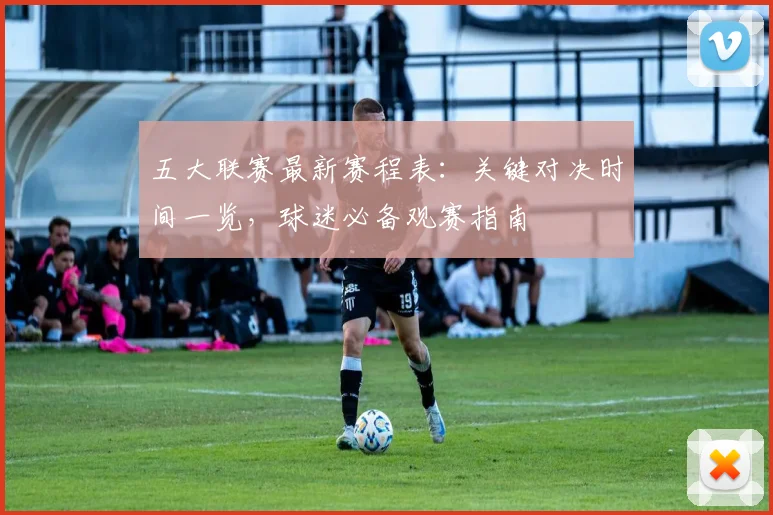 五大联赛最新赛程表:关键对决时间一览,球迷必备观赛指南