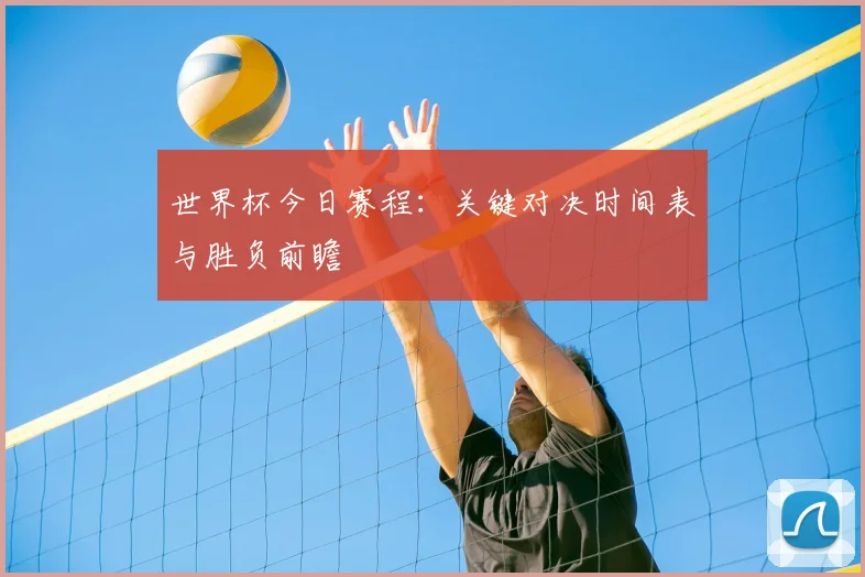 世界杯今日赛程：关键对决时间表与胜负前瞻