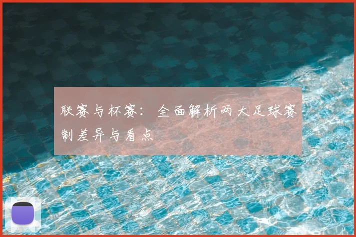 联赛与杯赛:全面解析两大足球赛制差异与看点