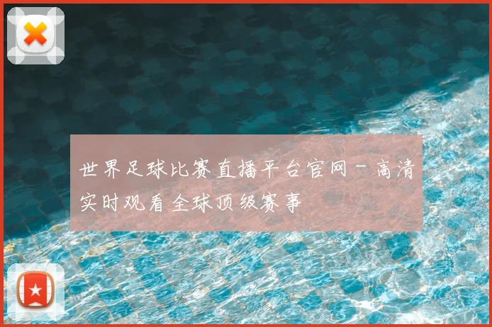 世界足球比赛直播平台官网 - 高清实时观看全球顶级赛事