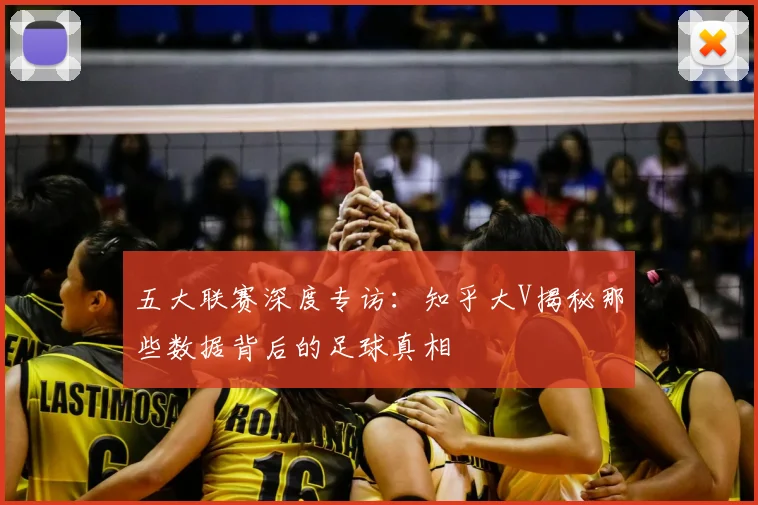 五大联赛深度专访:知乎大V揭秘那些数据背后的足球真相