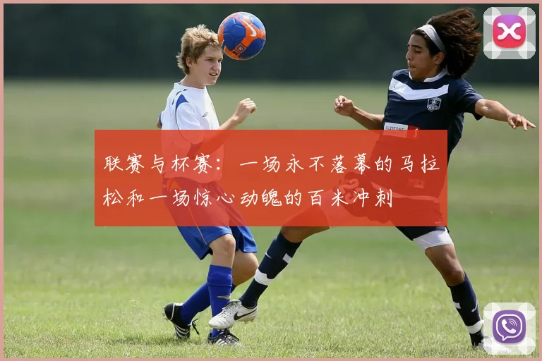 联赛与杯赛：一场永不落幕的马拉松和一场惊心动魄的百米冲刺