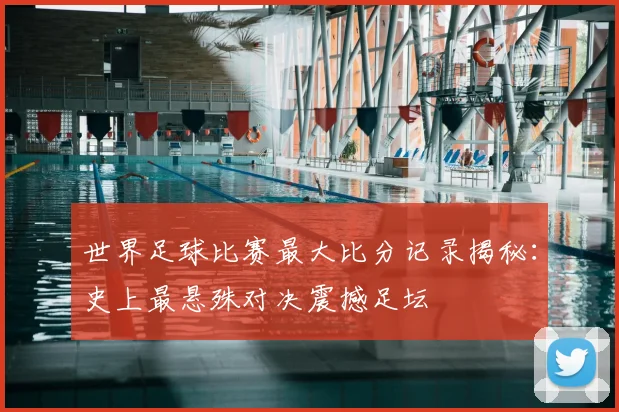 世界足球比赛最大比分记录揭秘：史上最悬殊对决震撼足坛