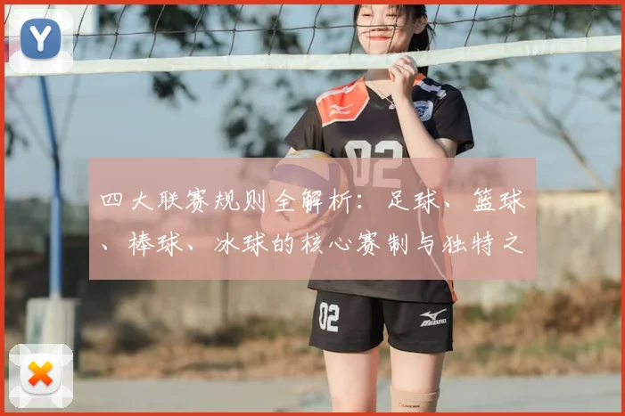 四大联赛规则全解析:足球、篮球、棒球、冰球的核心赛制与独特之处