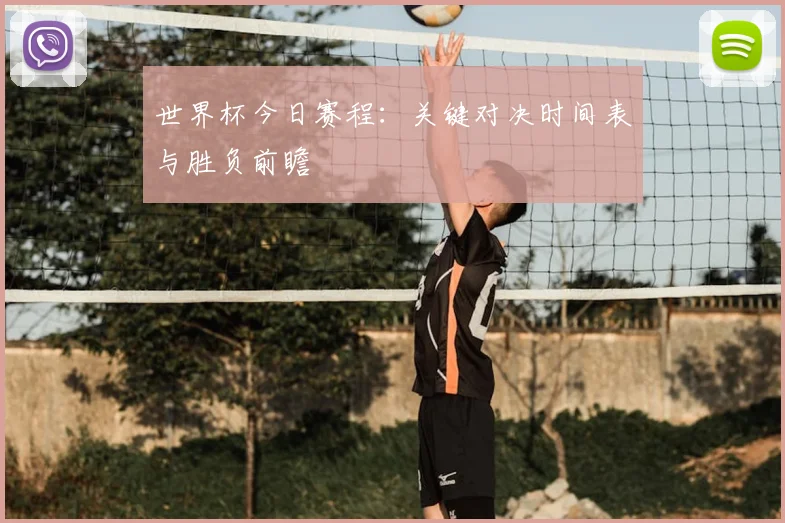 世界杯今日赛程:关键对决时间表与胜负前瞻