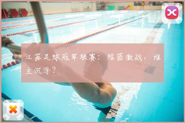 江苏足球冠军联赛:绿茵激战,谁主沉浮?